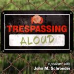 Trespassing Aloud sign. A podcast with John M. Schroeder.
